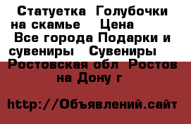 Статуетка “Голубочки на скамье“ › Цена ­ 200 - Все города Подарки и сувениры » Сувениры   . Ростовская обл.,Ростов-на-Дону г.